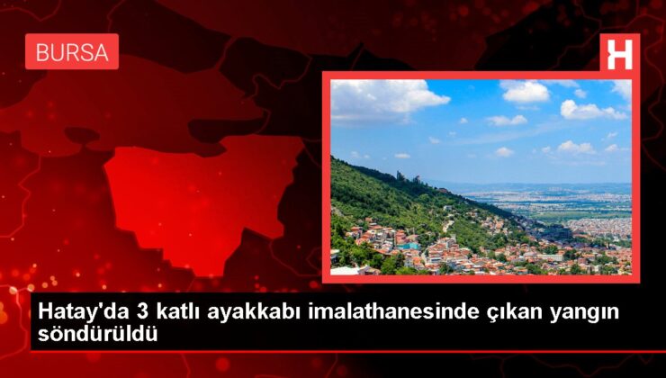 Hatay’da 3 katlı ayakkabı imalathanesinde çıkan yangın söndürüldü