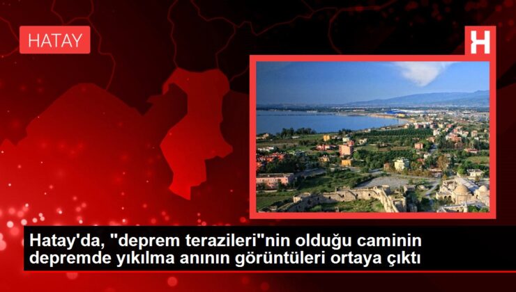 Hatay’da, “deprem terazileri”nin olduğu caminin sarsıntıda yıkılma anının manzaraları ortaya çıktı