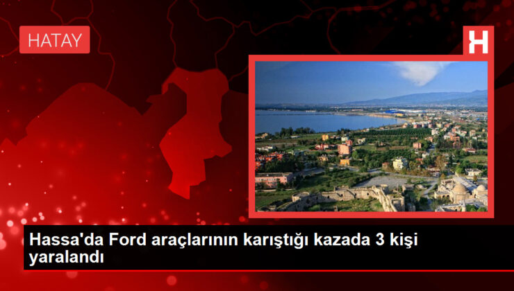 Hassa’da Ford araçlarının karıştığı kazada 3 kişi yaralandı