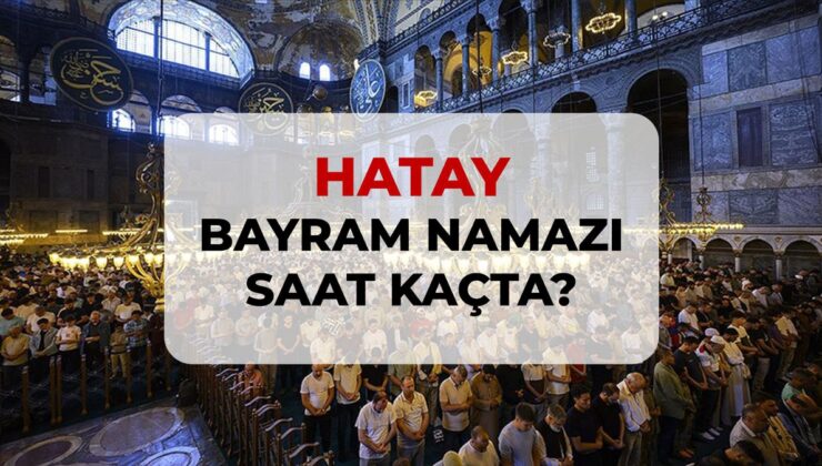 Hatay bayram namazı saat kaçta? 2026 Hatay bayram namazı saati!